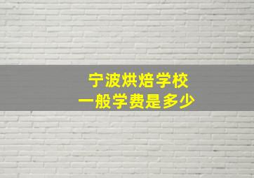 宁波烘焙学校一般学费是多少