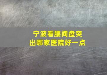 宁波看腰间盘突出哪家医院好一点