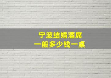 宁波结婚酒席一般多少钱一桌