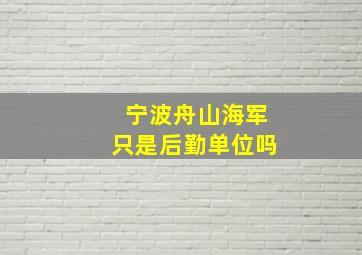 宁波舟山海军只是后勤单位吗