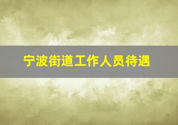 宁波街道工作人员待遇