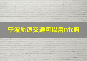 宁波轨道交通可以用nfc吗