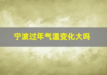 宁波过年气温变化大吗