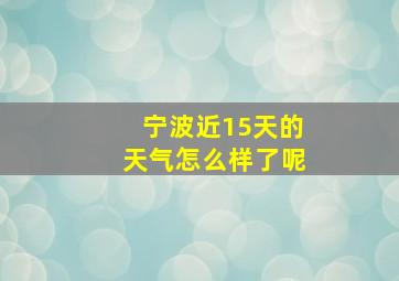 宁波近15天的天气怎么样了呢