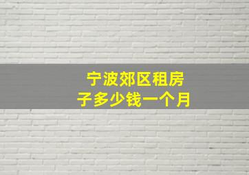 宁波郊区租房子多少钱一个月