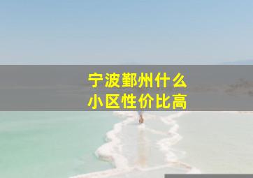 宁波鄞州什么小区性价比高