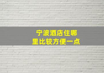 宁波酒店住哪里比较方便一点