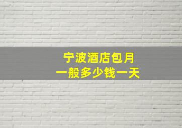 宁波酒店包月一般多少钱一天