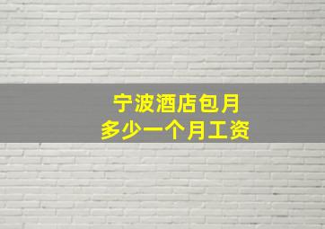 宁波酒店包月多少一个月工资