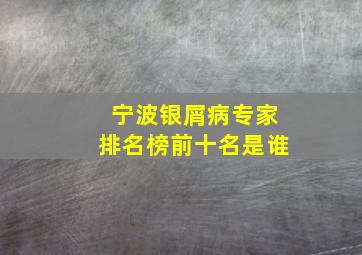 宁波银屑病专家排名榜前十名是谁