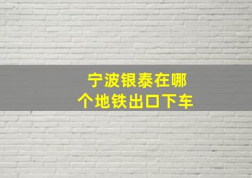 宁波银泰在哪个地铁出口下车