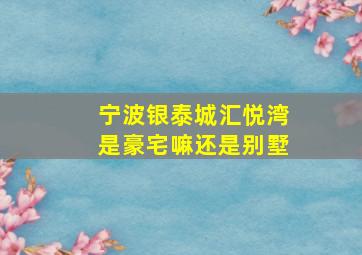 宁波银泰城汇悦湾是豪宅嘛还是别墅