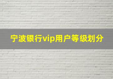 宁波银行vip用户等级划分