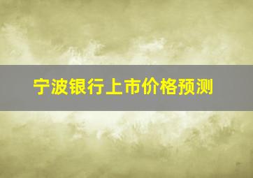 宁波银行上市价格预测