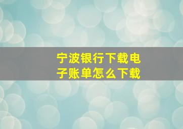 宁波银行下载电子账单怎么下载