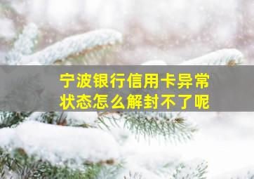 宁波银行信用卡异常状态怎么解封不了呢