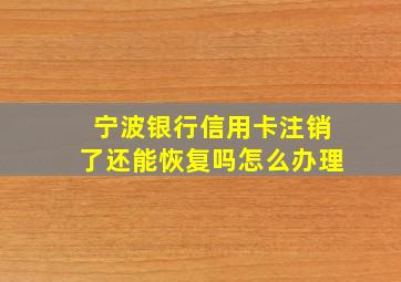 宁波银行信用卡注销了还能恢复吗怎么办理