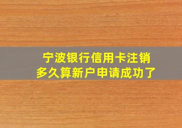 宁波银行信用卡注销多久算新户申请成功了