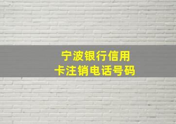 宁波银行信用卡注销电话号码