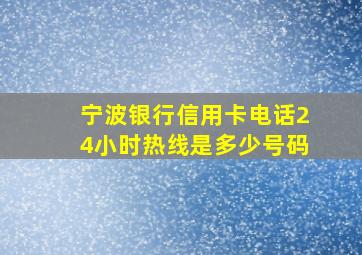 宁波银行信用卡电话24小时热线是多少号码