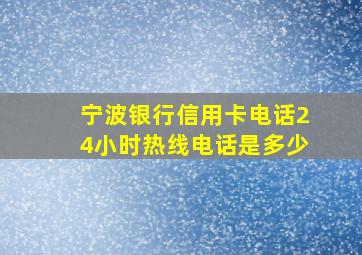 宁波银行信用卡电话24小时热线电话是多少