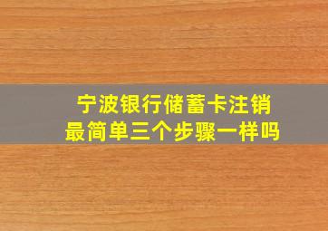 宁波银行储蓄卡注销最简单三个步骤一样吗