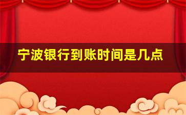 宁波银行到账时间是几点