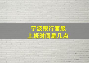 宁波银行客服上班时间是几点