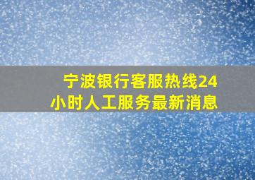 宁波银行客服热线24小时人工服务最新消息