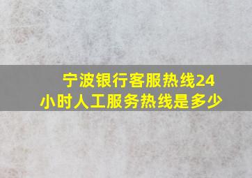 宁波银行客服热线24小时人工服务热线是多少