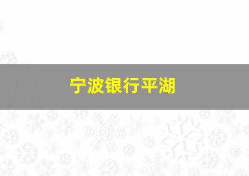 宁波银行平湖