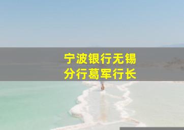 宁波银行无锡分行葛军行长