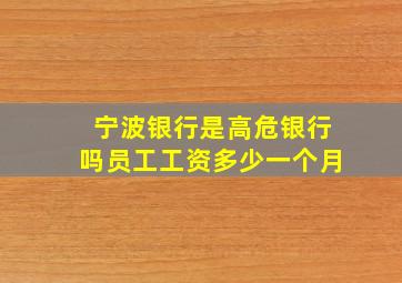 宁波银行是高危银行吗员工工资多少一个月