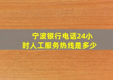 宁波银行电话24小时人工服务热线是多少