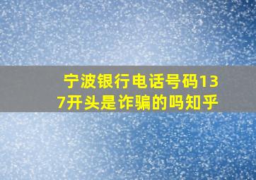 宁波银行电话号码137开头是诈骗的吗知乎