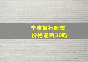 宁波银行股票价格能到30吗