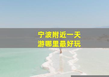 宁波附近一天游哪里最好玩