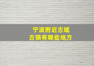 宁波附近古城古镇有哪些地方