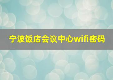 宁波饭店会议中心wifi密码