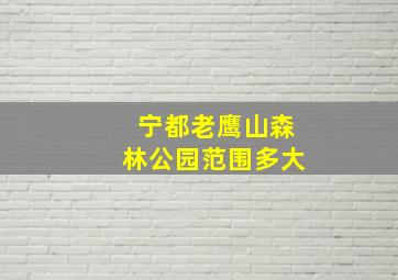 宁都老鹰山森林公园范围多大