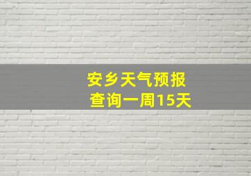 安乡天气预报查询一周15天