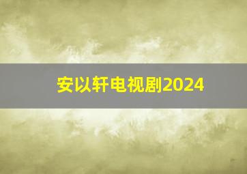 安以轩电视剧2024