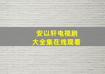 安以轩电视剧大全集在线观看