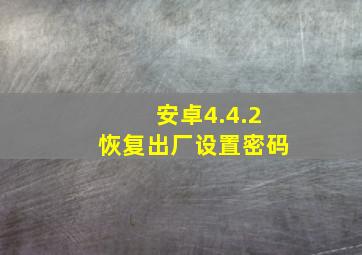 安卓4.4.2恢复出厂设置密码