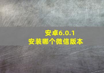 安卓6.0.1安装哪个微信版本