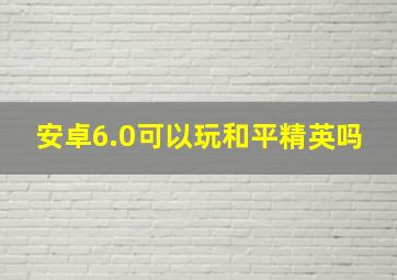 安卓6.0可以玩和平精英吗