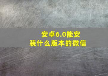 安卓6.0能安装什么版本的微信