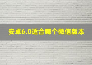 安卓6.0适合哪个微信版本