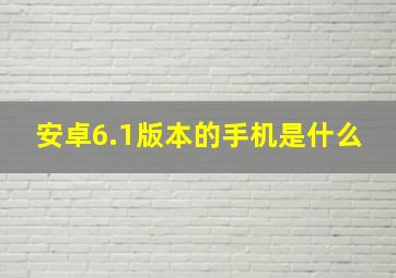 安卓6.1版本的手机是什么