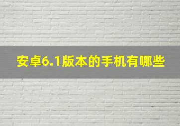 安卓6.1版本的手机有哪些